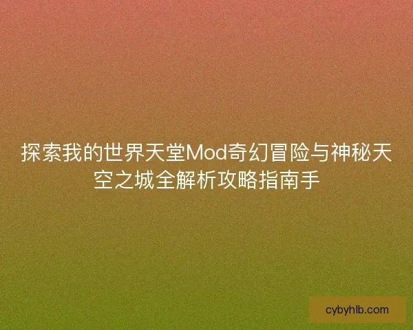 探索我的世界天堂Mod奇幻冒险与神秘天空之城全解析攻略指南手