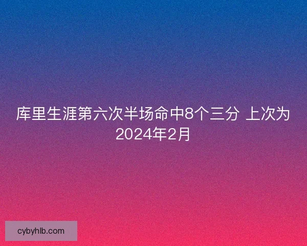 库里生涯第六次半场命中8个三分 上次为2024年2月 库里生涯第六次半场命中8个三分 上次为2024年2月
