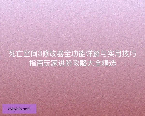 死亡空间3修改器全功能详解与实用技巧指南玩家进阶攻略大全精选 死亡空间3修改器全功能详解与实用技巧指南玩家进阶攻略大全精选