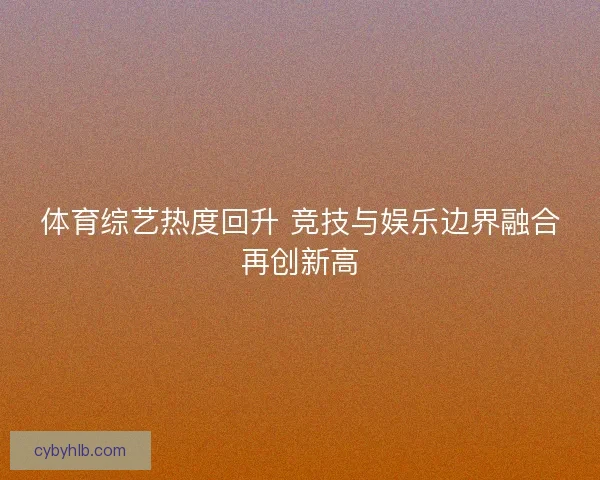 体育综艺热度回升 竞技与娱乐边界融合再创新高