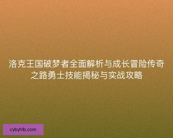 洛克王国破梦者全面解析与成长冒险传奇之路勇士技能揭秘与实战攻略